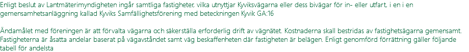 Enligt beslut av Lantmäterimyndigheten ingår samtliga fastigheter, vilka utnyttjar Kyviksvägarna eller dess bivägar för in- eller utfart, i en i en gemensamhetsanläggning kallad Kyviks Samfällighetsförening med beteckningen Kyvik GA:16 Ändamålet med föreningen är att förvalta vägarna och säkerställa erforderlig drift av vägnätet. Kostnaderna skall bestridas av fastighetsägarna gemensamt. Fastigheterna är åsatta andelar baserat på vägavståndet samt väg beskaffenheten där fastigheten är belägen. Enligt genomförd förrättning gäller följande tabell för andelsta