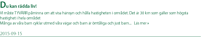 Du kan rädda liv! VI måste TYVÄRR påminna om att visa hänsyn och hålla hastigheten i området. Det är 30 km som gäller som högsta hastighet i hela området Många av våra barn cyklar utmed våra vägar och barn är ömtåliga och just barn.... Läs mer » 2015-09-15