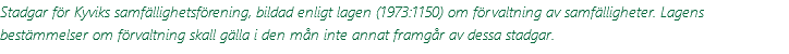 Stadgar för Kyviks samfällighetsförening, bildad enligt lagen (1973:1150) om förvaltning av samfälligheter. Lagens bestämmelser om förvaltning skall gälla i den mån inte annat framgår av dessa stadgar.