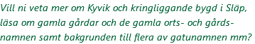 Vill ni veta mer om Kyvik och kringliggande bygd i Släp, läsa om gamla gårdar och de gamla orts- och gårds-namnen samt bakgrunden till flera av gatunamnen mm?